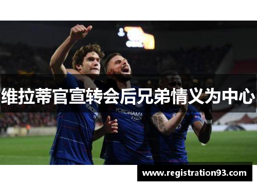 维拉蒂官宣转会后兄弟情义为中心