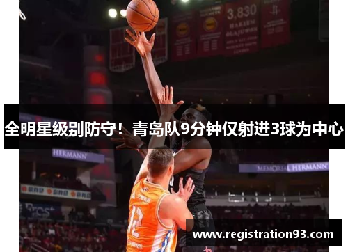 全明星级别防守！青岛队9分钟仅射进3球为中心